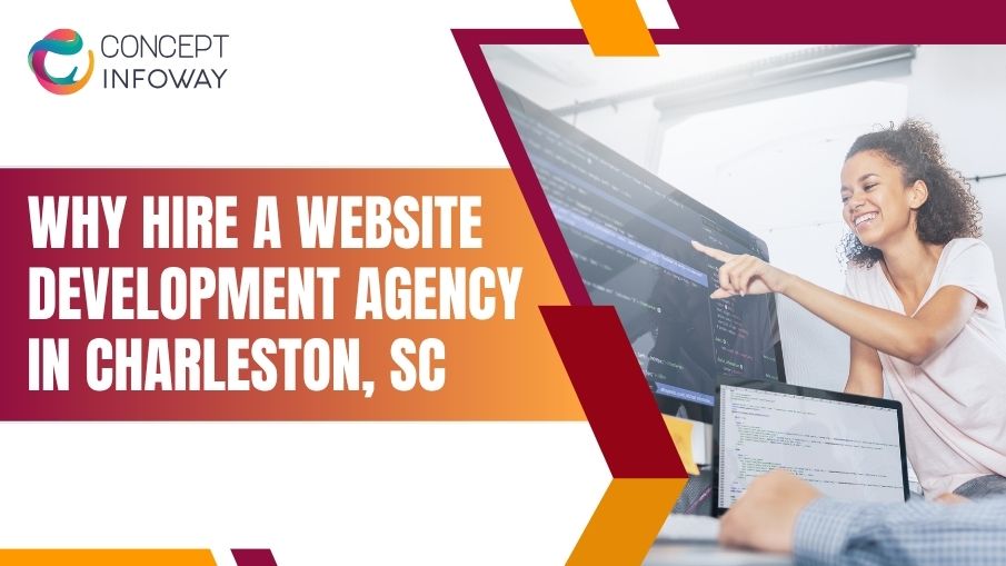 Why Hire a Website Development Agency in Charleston, SC - Concept Infoway LLC