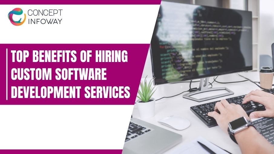 Top Benefits of Hiring Custom Software Development Services - Concept Infoway LLC