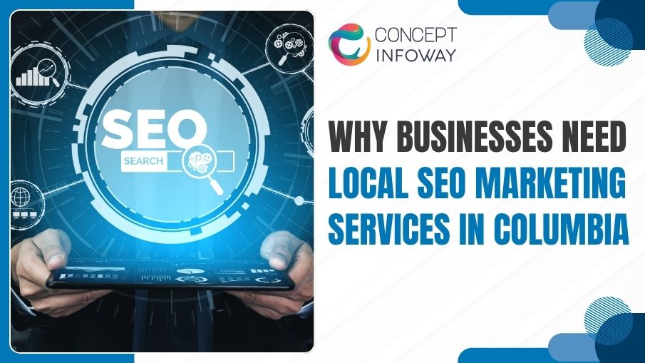 Why Businesses Need Local SEO Marketing Services in Columbia - Concept Infoway LLC